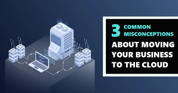 [BLOG] 3 Common Misconceptions About Moving Your Business to the Cloud Webp