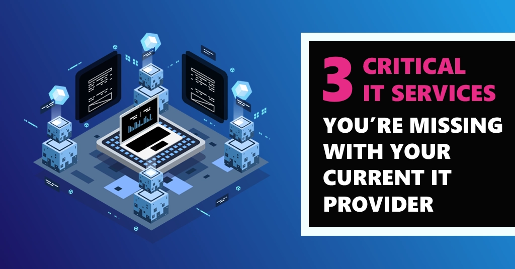 [BLOG] 3 Critical IT Services Youre Missing with Your Current IT Provider Webp